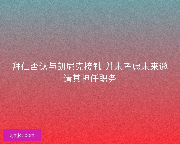 拜仁否认与朗尼克接触 并未考虑未来邀请其担任职务
