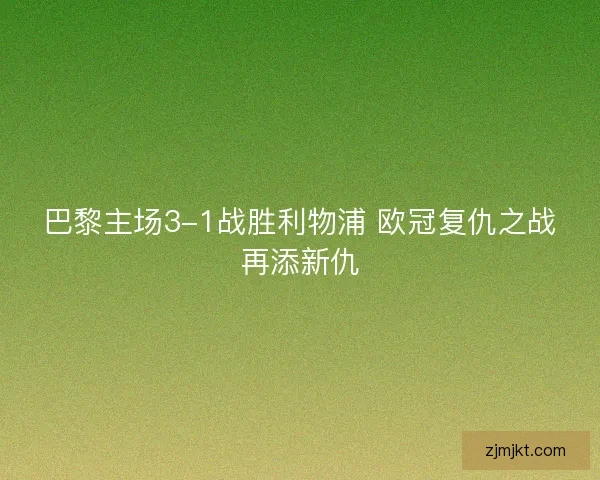 巴黎主场3-1战胜利物浦 欧冠复仇之战再添新仇