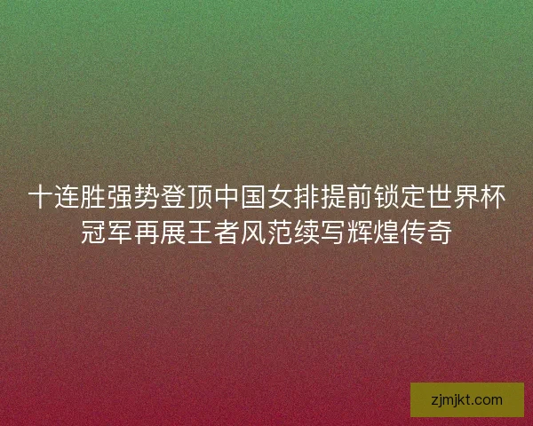 十连胜强势登顶中国女排提前锁定世界杯冠军再展王者风范续写辉煌传奇 十连胜强势登顶中国女排提前锁定世界杯冠军再展王者风范续写辉煌传奇