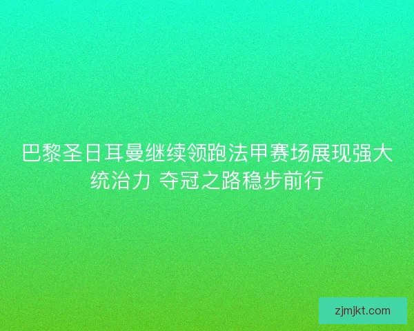 巴黎圣日耳曼继续领跑法甲赛场展现强大统治力 夺冠之路稳步前行 巴黎圣日耳曼继续领跑法甲赛场展现强大统治力 夺冠之路稳步前行
